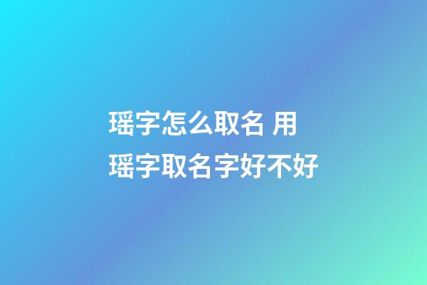 瑶字怎么取名 用瑶字取名字好不好
